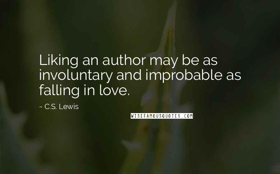C.S. Lewis Quotes: Liking an author may be as involuntary and improbable as falling in love.
