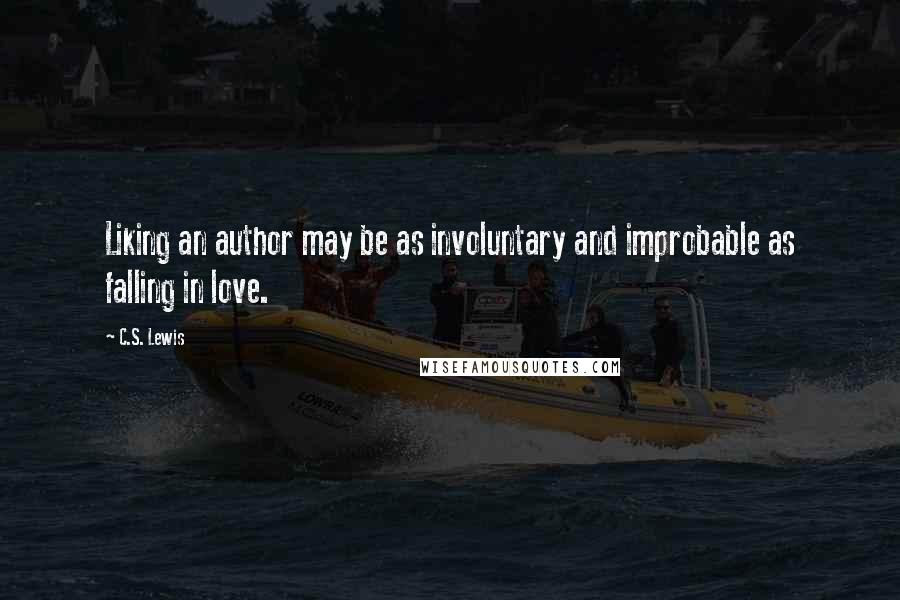 C.S. Lewis Quotes: Liking an author may be as involuntary and improbable as falling in love.