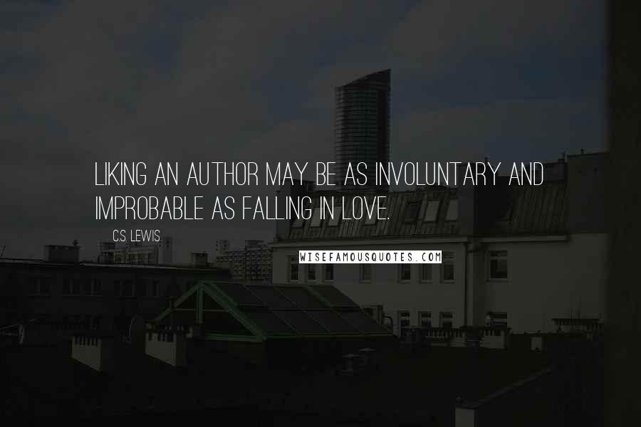 C.S. Lewis Quotes: Liking an author may be as involuntary and improbable as falling in love.