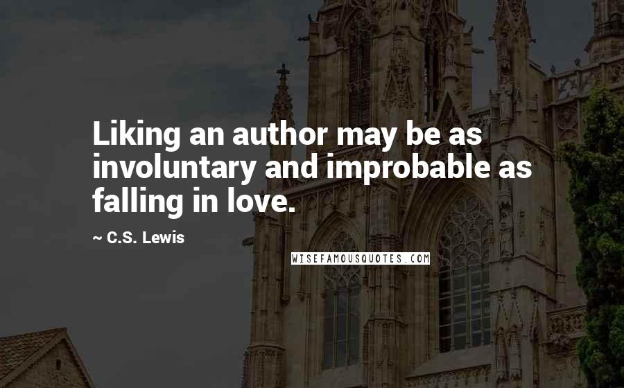 C.S. Lewis Quotes: Liking an author may be as involuntary and improbable as falling in love.