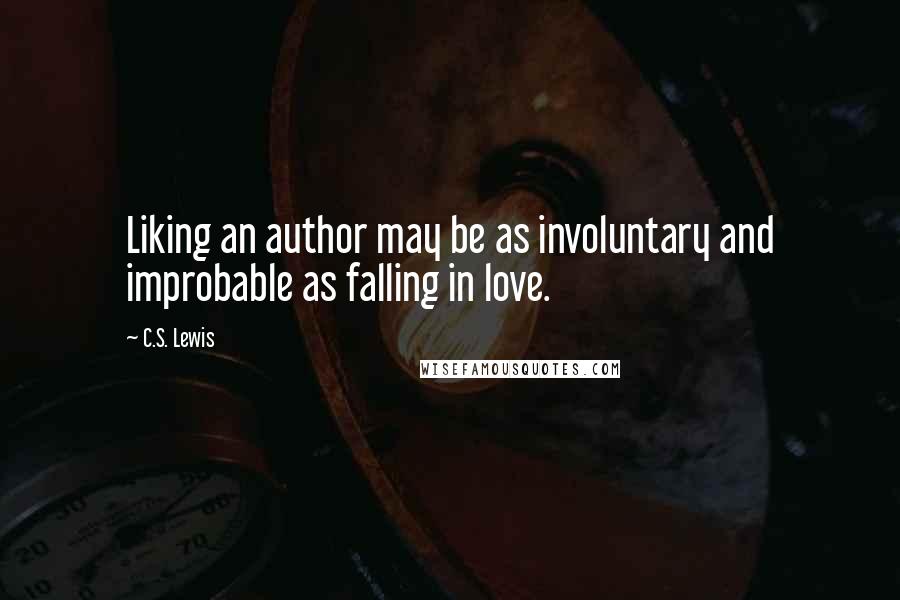 C.S. Lewis Quotes: Liking an author may be as involuntary and improbable as falling in love.