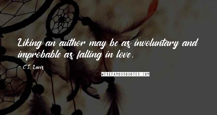 C.S. Lewis Quotes: Liking an author may be as involuntary and improbable as falling in love.