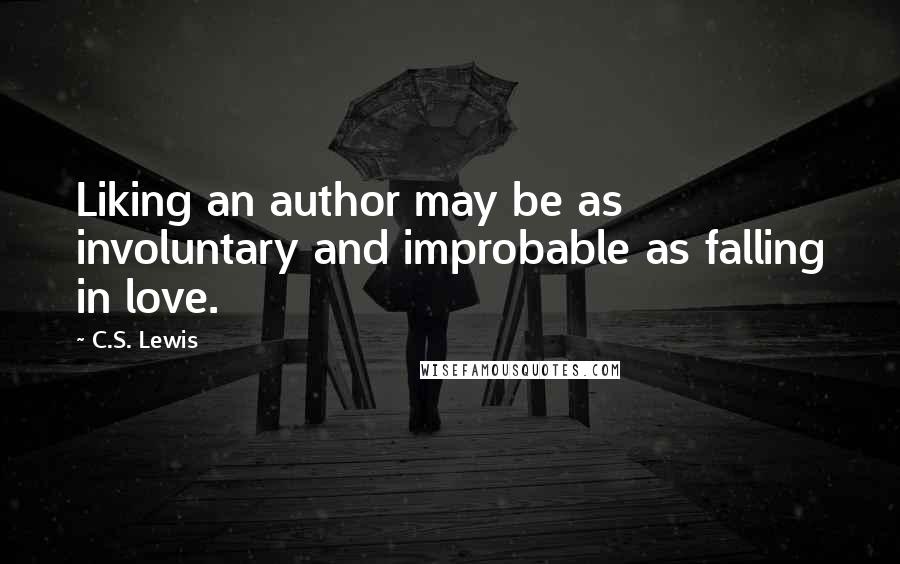 C.S. Lewis Quotes: Liking an author may be as involuntary and improbable as falling in love.