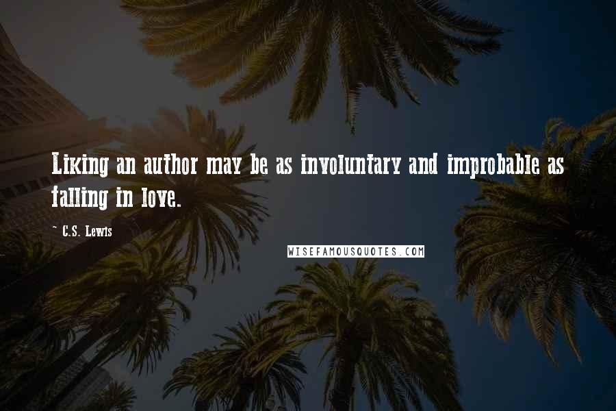 C.S. Lewis Quotes: Liking an author may be as involuntary and improbable as falling in love.