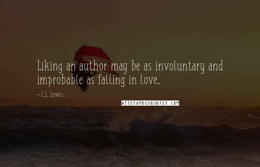 C.S. Lewis Quotes: Liking an author may be as involuntary and improbable as falling in love.