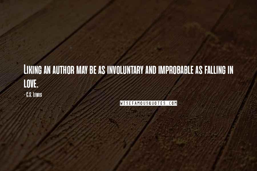 C.S. Lewis Quotes: Liking an author may be as involuntary and improbable as falling in love.