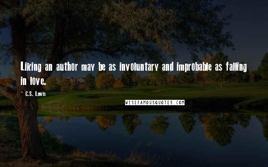 C.S. Lewis Quotes: Liking an author may be as involuntary and improbable as falling in love.