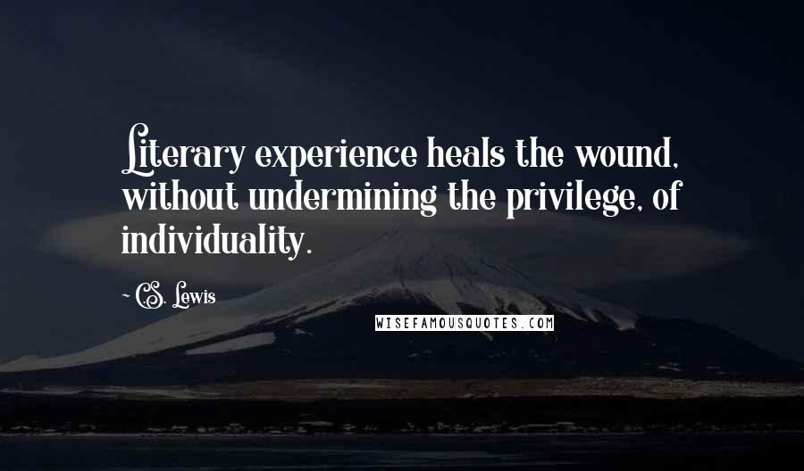 C.S. Lewis Quotes: Literary experience heals the wound, without undermining the privilege, of individuality.