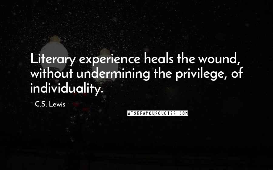 C.S. Lewis Quotes: Literary experience heals the wound, without undermining the privilege, of individuality.