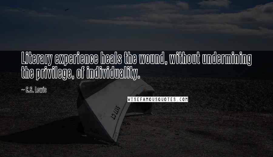 C.S. Lewis Quotes: Literary experience heals the wound, without undermining the privilege, of individuality.