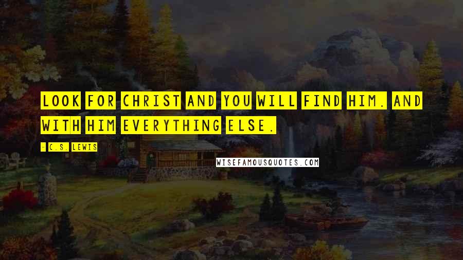 C.S. Lewis Quotes: Look for Christ and you will find Him. And with Him everything else.