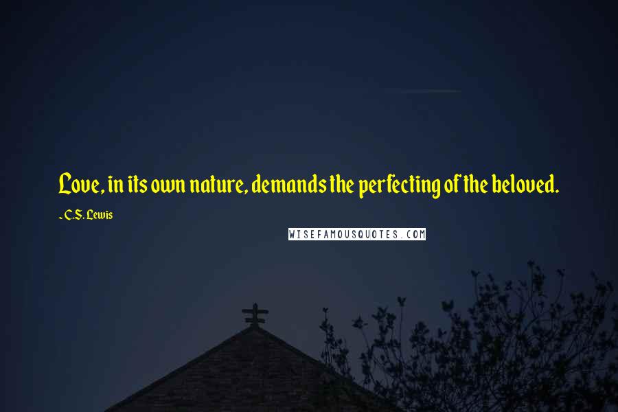 C.S. Lewis Quotes: Love, in its own nature, demands the perfecting of the beloved.