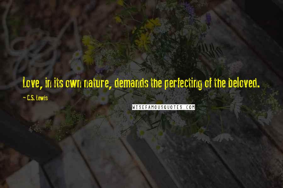 C.S. Lewis Quotes: Love, in its own nature, demands the perfecting of the beloved.