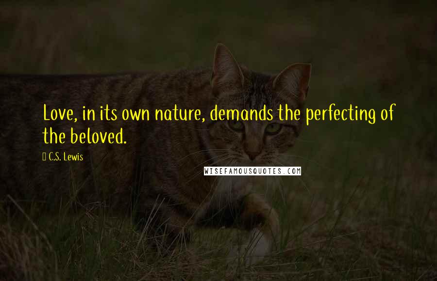 C.S. Lewis Quotes: Love, in its own nature, demands the perfecting of the beloved.