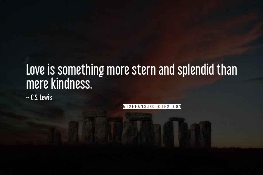 C.S. Lewis Quotes: Love is something more stern and splendid than mere kindness.