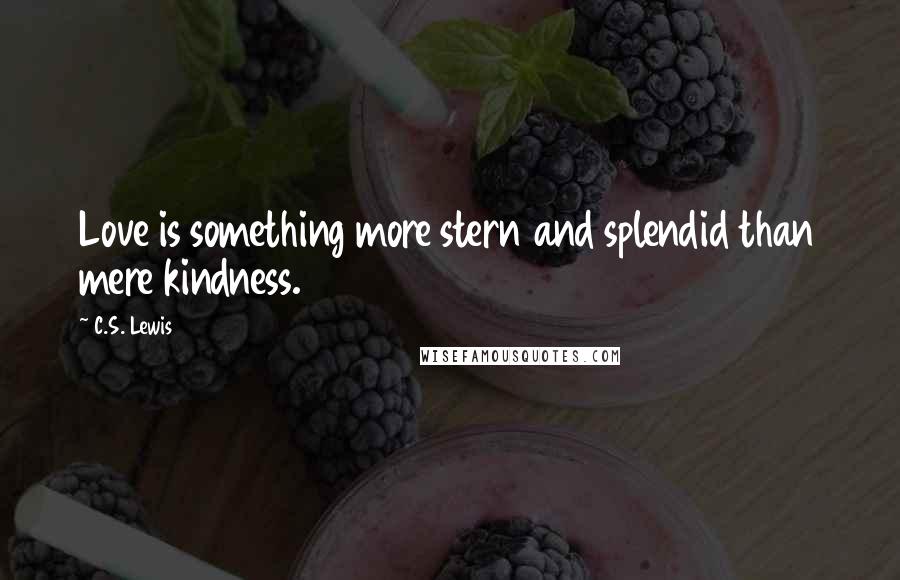 C.S. Lewis Quotes: Love is something more stern and splendid than mere kindness.