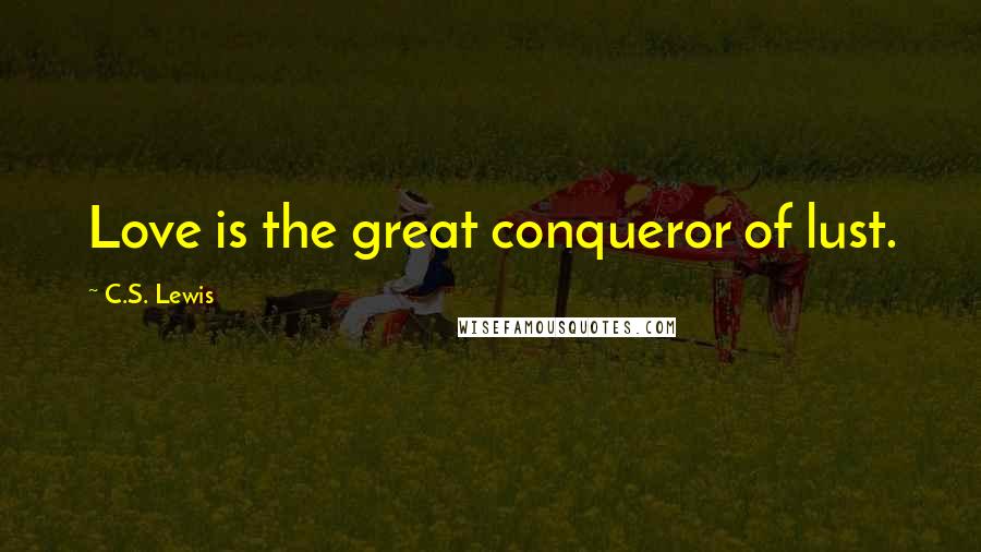 C.S. Lewis Quotes: Love is the great conqueror of lust.
