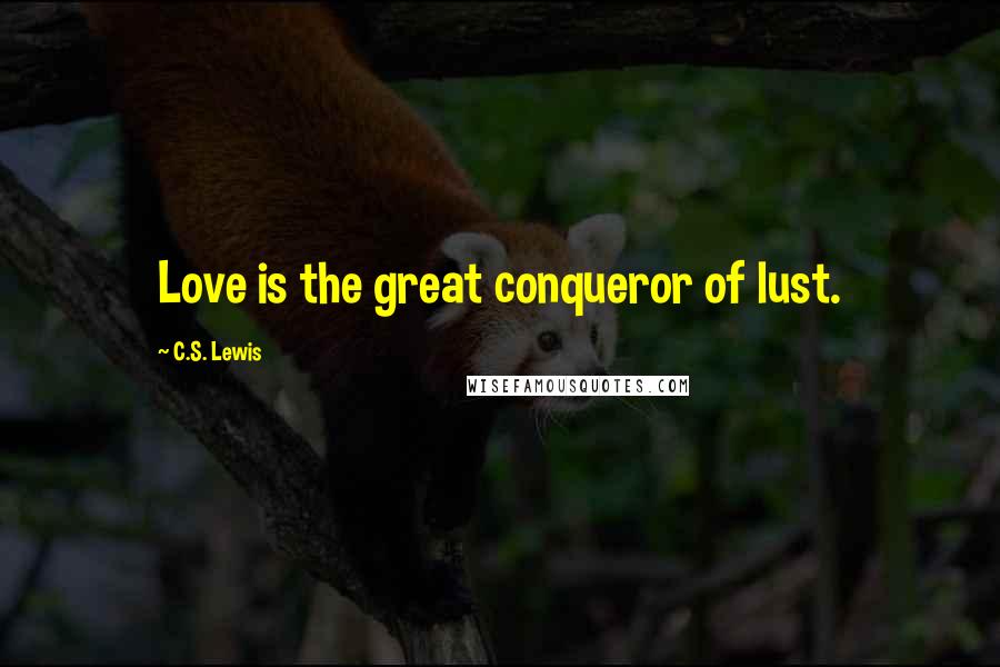 C.S. Lewis Quotes: Love is the great conqueror of lust.