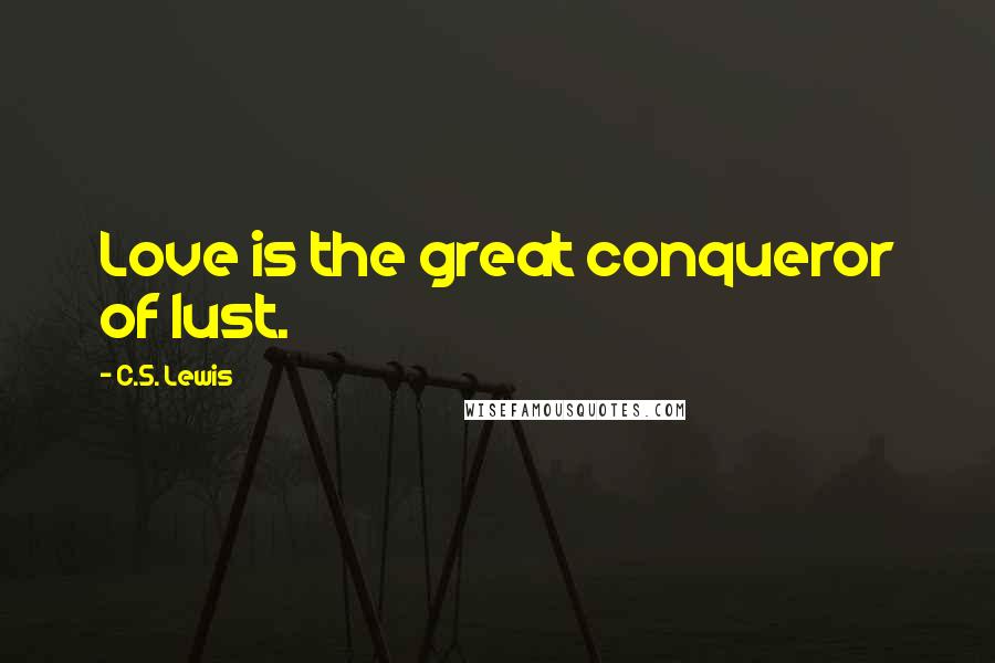 C.S. Lewis Quotes: Love is the great conqueror of lust.