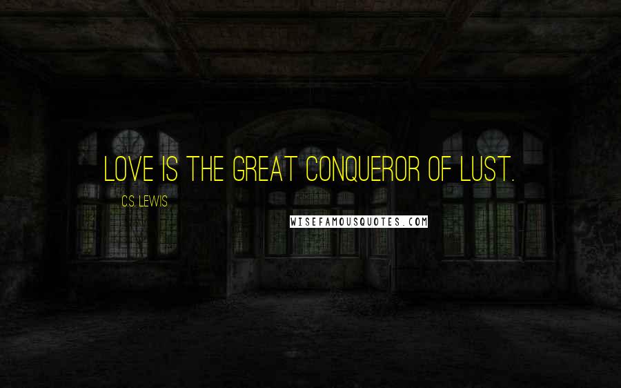 C.S. Lewis Quotes: Love is the great conqueror of lust.