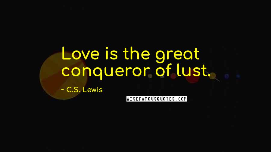 C.S. Lewis Quotes: Love is the great conqueror of lust.