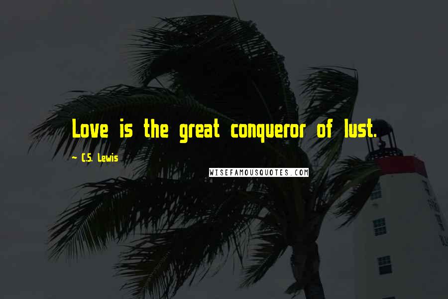 C.S. Lewis Quotes: Love is the great conqueror of lust.