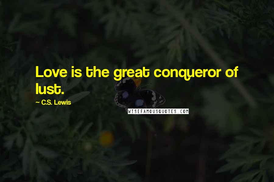 C.S. Lewis Quotes: Love is the great conqueror of lust.