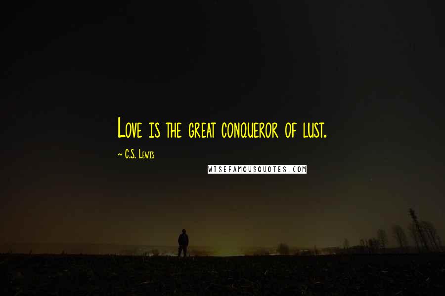 C.S. Lewis Quotes: Love is the great conqueror of lust.