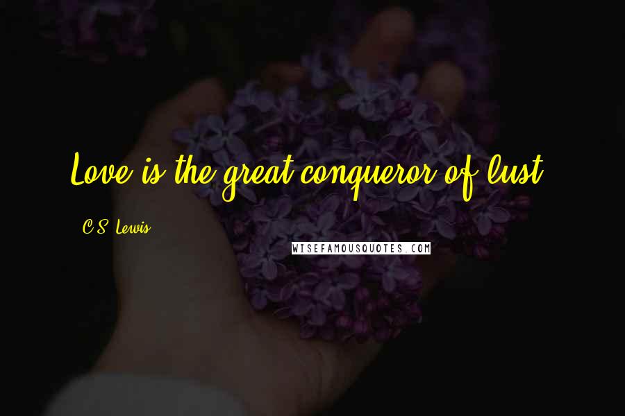 C.S. Lewis Quotes: Love is the great conqueror of lust.