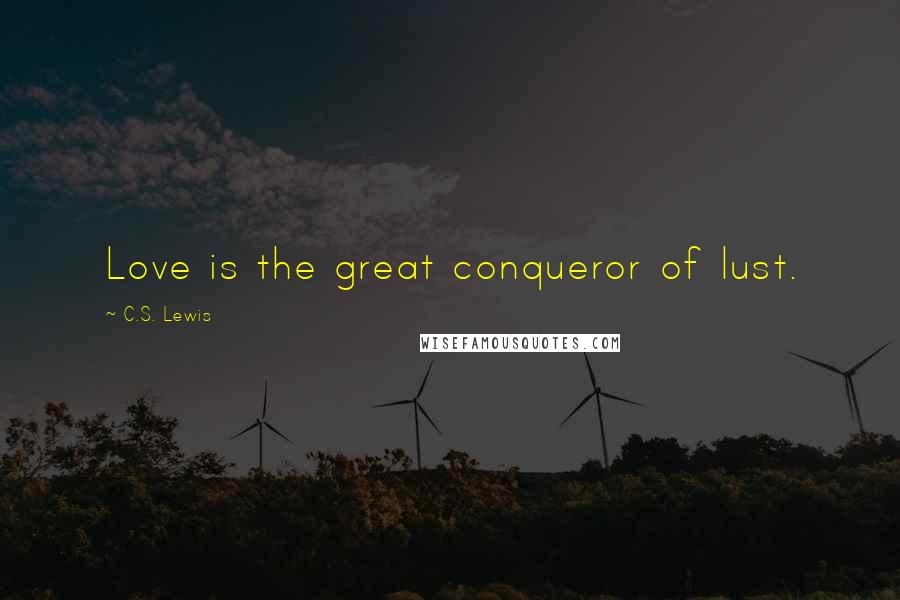 C.S. Lewis Quotes: Love is the great conqueror of lust.