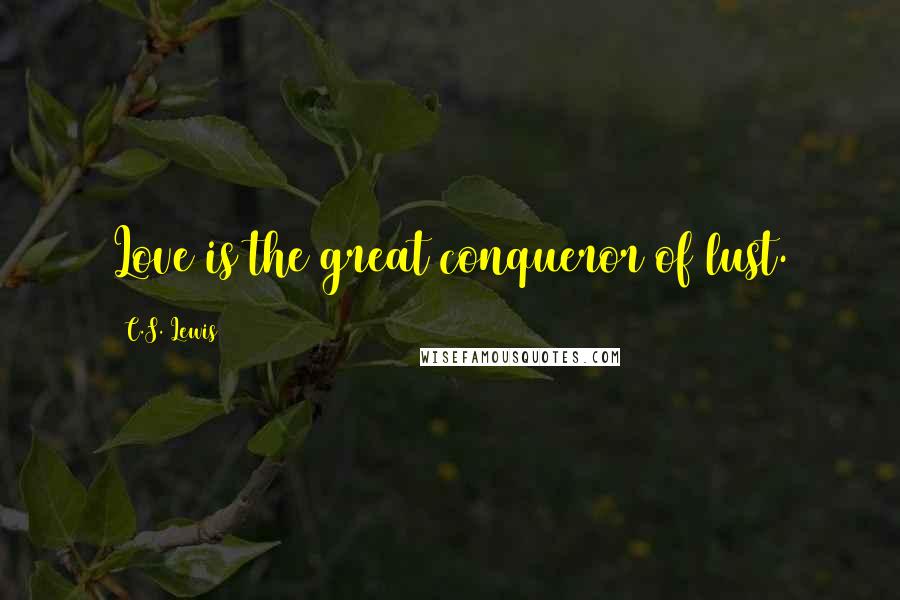 C.S. Lewis Quotes: Love is the great conqueror of lust.