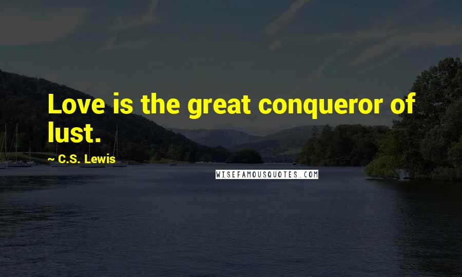 C.S. Lewis Quotes: Love is the great conqueror of lust.