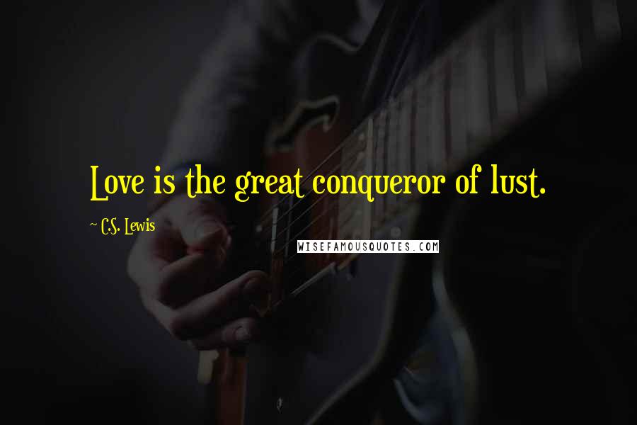 C.S. Lewis Quotes: Love is the great conqueror of lust.