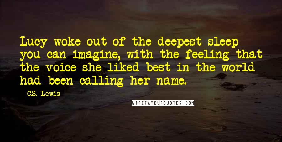 C.S. Lewis Quotes: Lucy woke out of the deepest sleep you can imagine, with the feeling that the voice she liked best in the world had been calling her name.