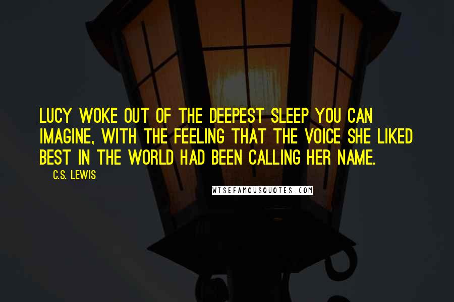 C.S. Lewis Quotes: Lucy woke out of the deepest sleep you can imagine, with the feeling that the voice she liked best in the world had been calling her name.