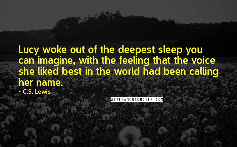 C.S. Lewis Quotes: Lucy woke out of the deepest sleep you can imagine, with the feeling that the voice she liked best in the world had been calling her name.