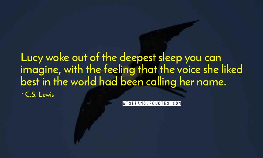 C.S. Lewis Quotes: Lucy woke out of the deepest sleep you can imagine, with the feeling that the voice she liked best in the world had been calling her name.