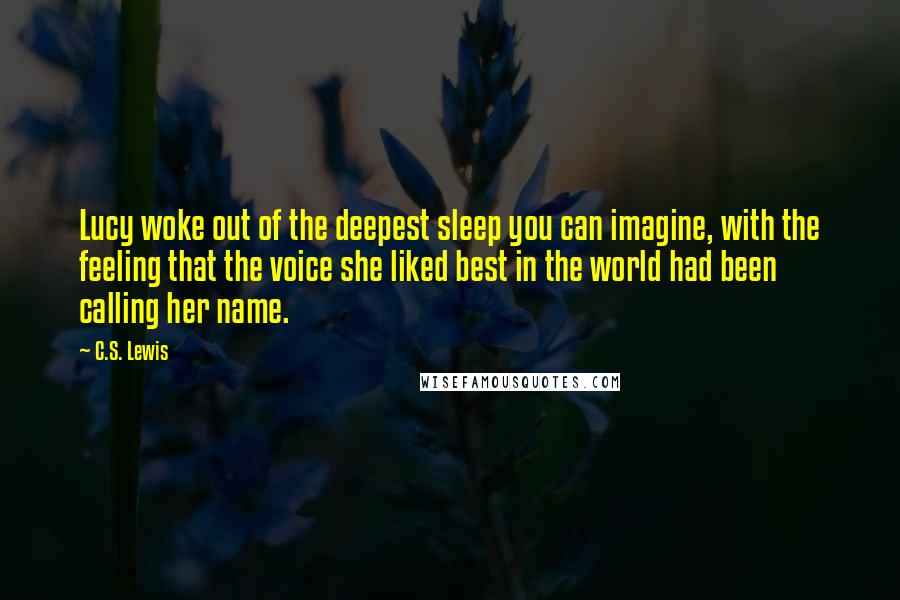 C.S. Lewis Quotes: Lucy woke out of the deepest sleep you can imagine, with the feeling that the voice she liked best in the world had been calling her name.