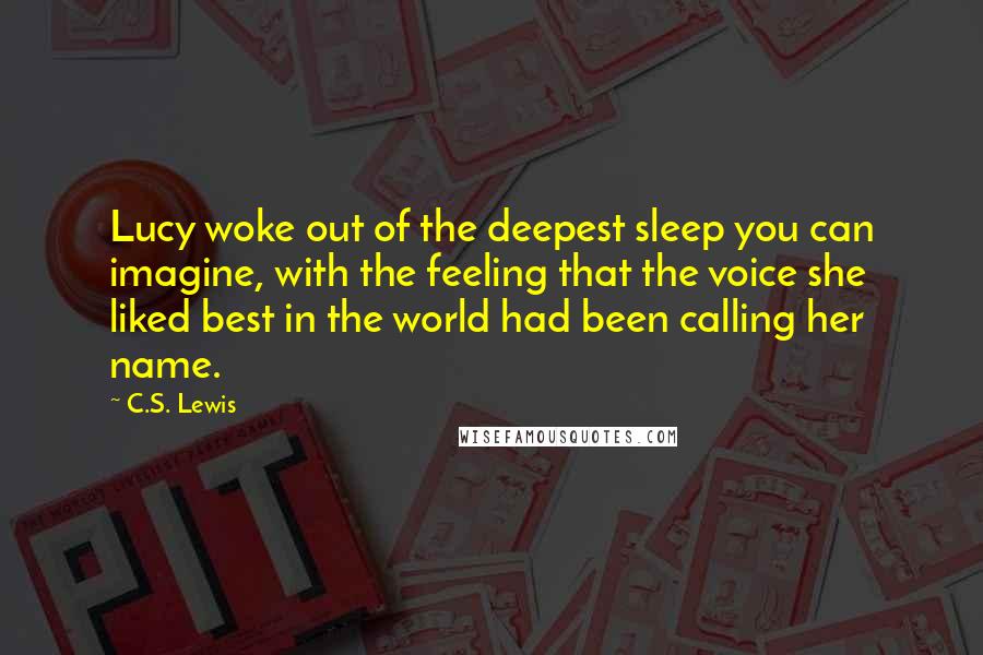 C.S. Lewis Quotes: Lucy woke out of the deepest sleep you can imagine, with the feeling that the voice she liked best in the world had been calling her name.