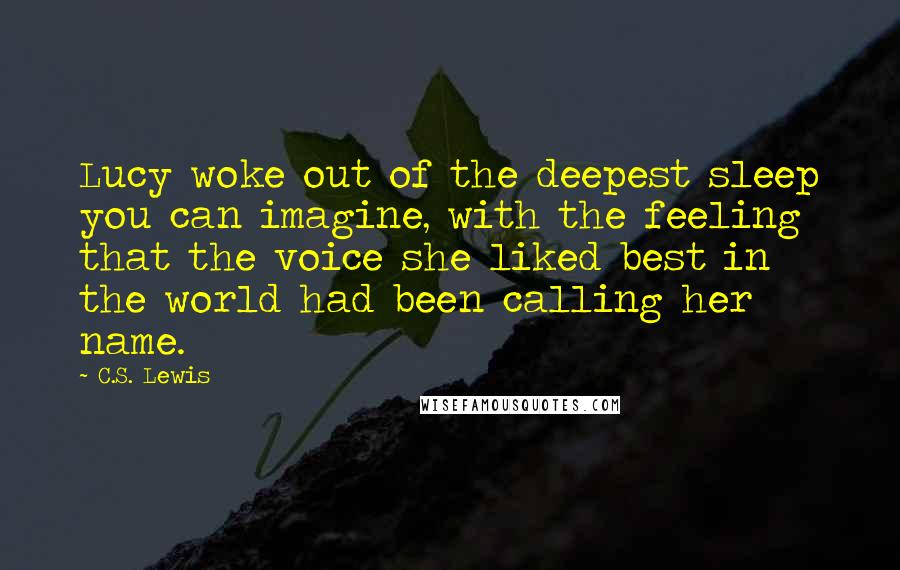 C.S. Lewis Quotes: Lucy woke out of the deepest sleep you can imagine, with the feeling that the voice she liked best in the world had been calling her name.