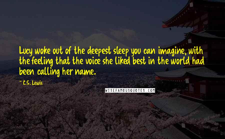 C.S. Lewis Quotes: Lucy woke out of the deepest sleep you can imagine, with the feeling that the voice she liked best in the world had been calling her name.