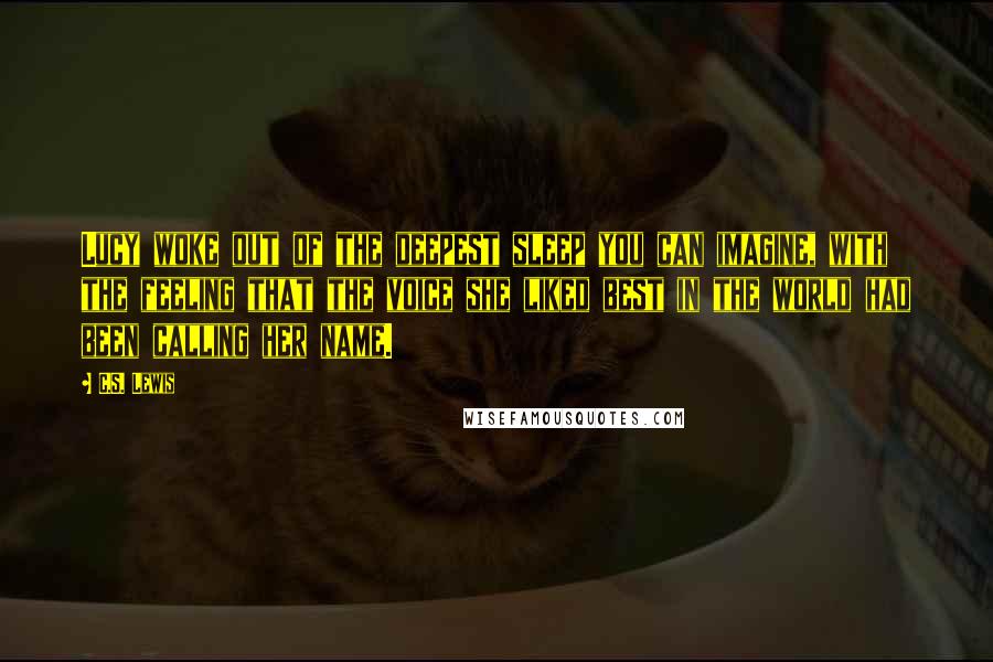 C.S. Lewis Quotes: Lucy woke out of the deepest sleep you can imagine, with the feeling that the voice she liked best in the world had been calling her name.