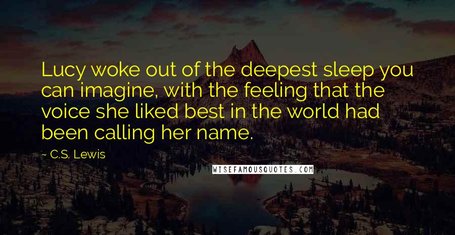 C.S. Lewis Quotes: Lucy woke out of the deepest sleep you can imagine, with the feeling that the voice she liked best in the world had been calling her name.