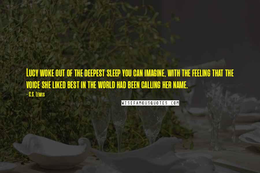 C.S. Lewis Quotes: Lucy woke out of the deepest sleep you can imagine, with the feeling that the voice she liked best in the world had been calling her name.