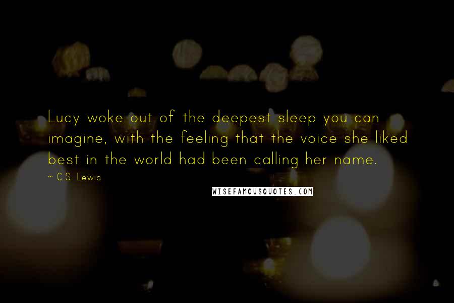 C.S. Lewis Quotes: Lucy woke out of the deepest sleep you can imagine, with the feeling that the voice she liked best in the world had been calling her name.