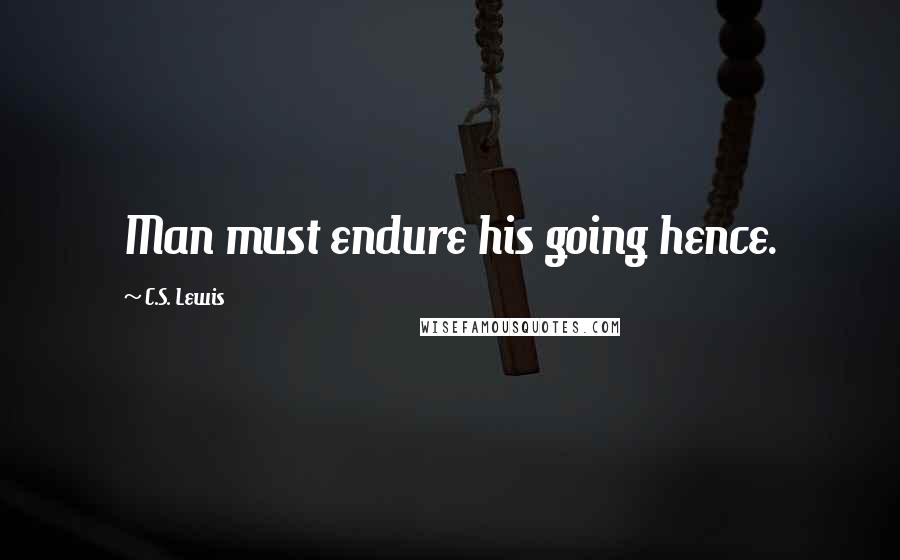 C.S. Lewis Quotes: Man must endure his going hence.