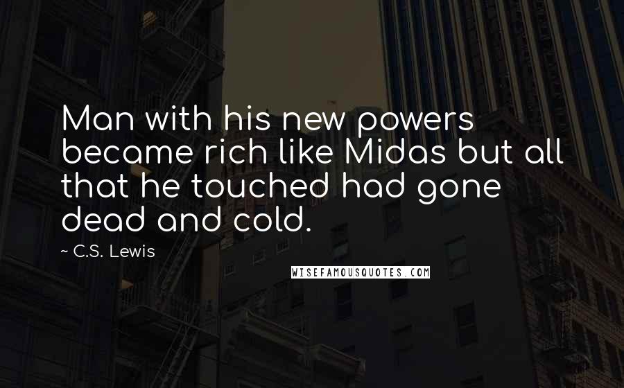 C.S. Lewis Quotes: Man with his new powers became rich like Midas but all that he touched had gone dead and cold.