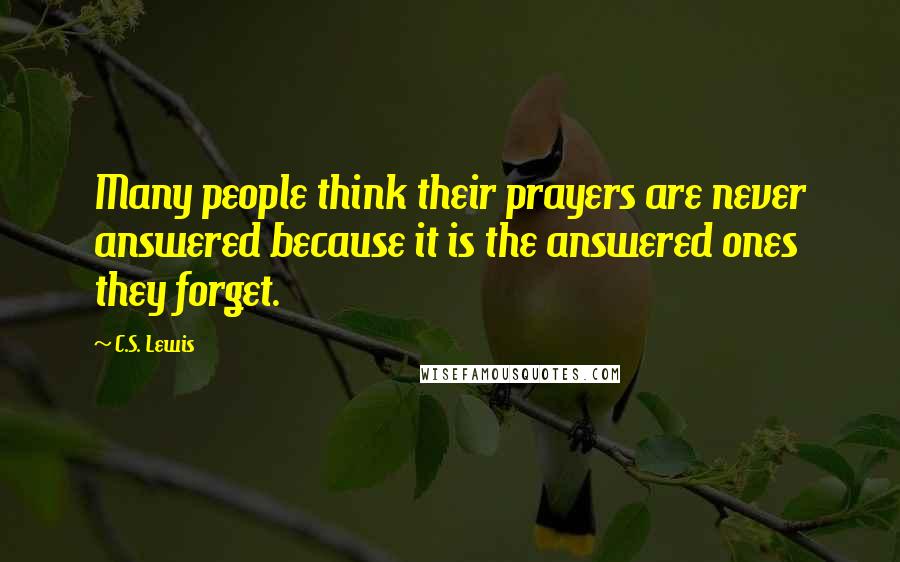 C.S. Lewis Quotes: Many people think their prayers are never answered because it is the answered ones they forget.