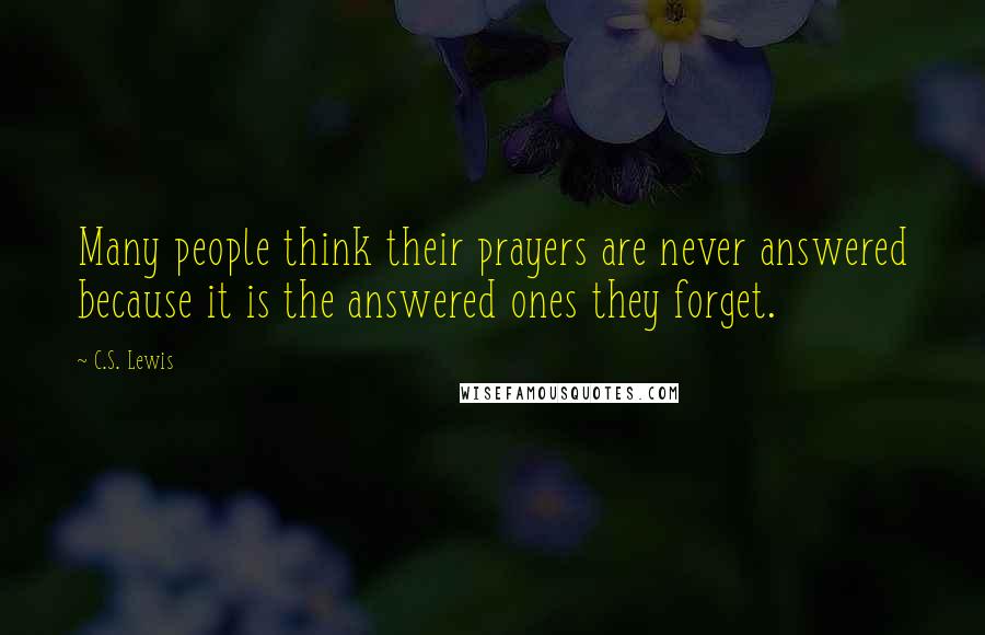 C.S. Lewis Quotes: Many people think their prayers are never answered because it is the answered ones they forget.