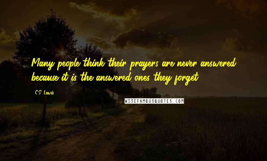 C.S. Lewis Quotes: Many people think their prayers are never answered because it is the answered ones they forget.